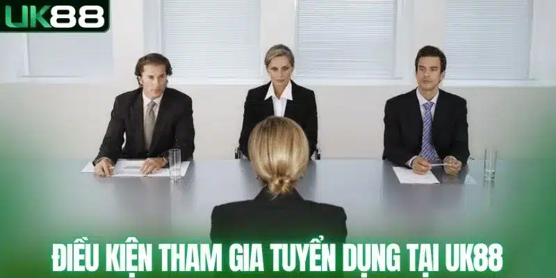 Điều kiện tham gia tuyển dụng tại UK88