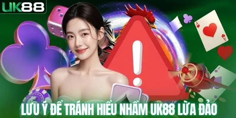 Lưu ý để tránh hiểu nhầm UK88 lừa đảo